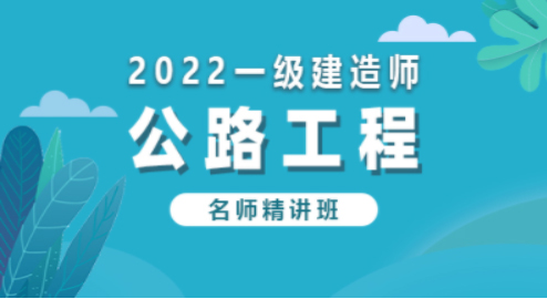 2022公路工程—名师精讲班（一建）