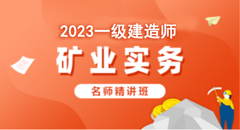 2023矿业实务—名师精讲班（一建）
